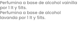 Perfumina a base de alcohol vainilla por 1 lt y 5lts.
Perfumina a base de alcohol lavanda por 1 lt y 5lts.