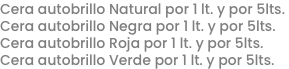 Cera autobrillo Natural por 1 lt. y por 5lts.
Cera autobrillo Negra por 1 lt. y por 5lts.
Cera autobrillo Roja por 1 lt. y por 5lts.
Cera autobrillo Verde por 1 lt. y por 5lts.