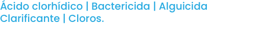 Ácido clorhídico | Bactericida | Alguicida Clarificante | Cloros.