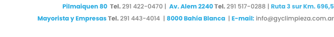 Pilmaiquen 80 Tel. 291 422-0470 | Av. Alem 2240 Tel. 291 517-0288 | Ruta 3 sur Km. 696,5
Mayorista y Empresas Tel. 291 443-4014 | 8000 Bahía Blanca | E-mail: info@gyclimpieza.com.ar